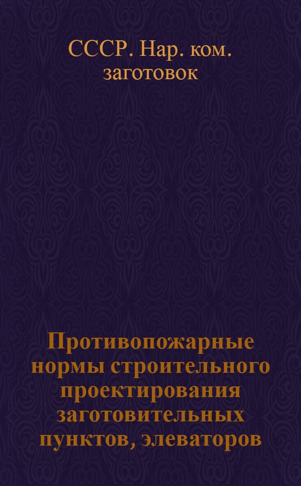 Противопожарные нормы строительного проектирования заготовительных пунктов, элеваторов, мукомольных и крупяных заводов и мельничных комбинатов Наркомзага СССР