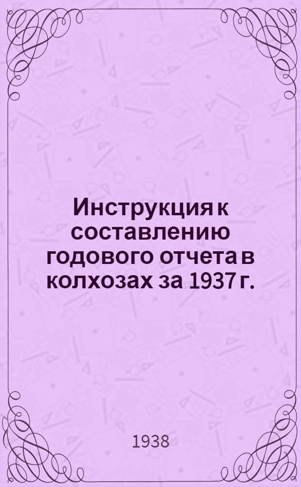 Инструкция к составлению годового отчета в колхозах за 1937 г.