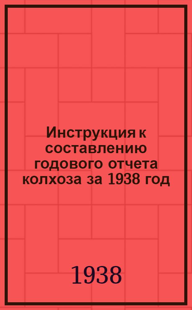 Инструкция к составлению годового отчета колхоза за 1938 год : (Для колхозов, которые вели счетоводство в 1938 г. по простой системе учета)