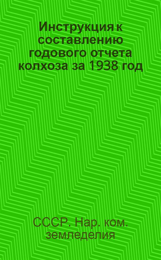 Инструкция к составлению годового отчета колхоза за 1938 год : (Для колхозов, которые вели счетоводство в 1938 г. по простой системе учета)