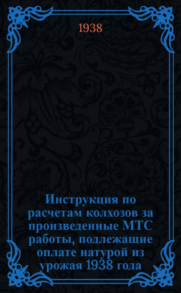 Инструкция по расчетам колхозов за произведенные МТС работы, подлежащие оплате натурой из урожая 1938 года