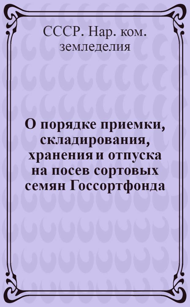 О порядке приемки, складирования, хранения и отпуска на посев сортовых семян Госсортфонда : Инструкция Наркомзема СССР