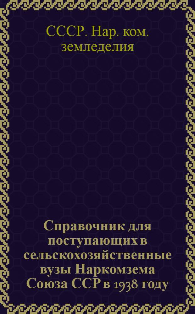 Справочник для поступающих в сельскохозяйственные вузы Наркомзема Союза ССР в 1938 году