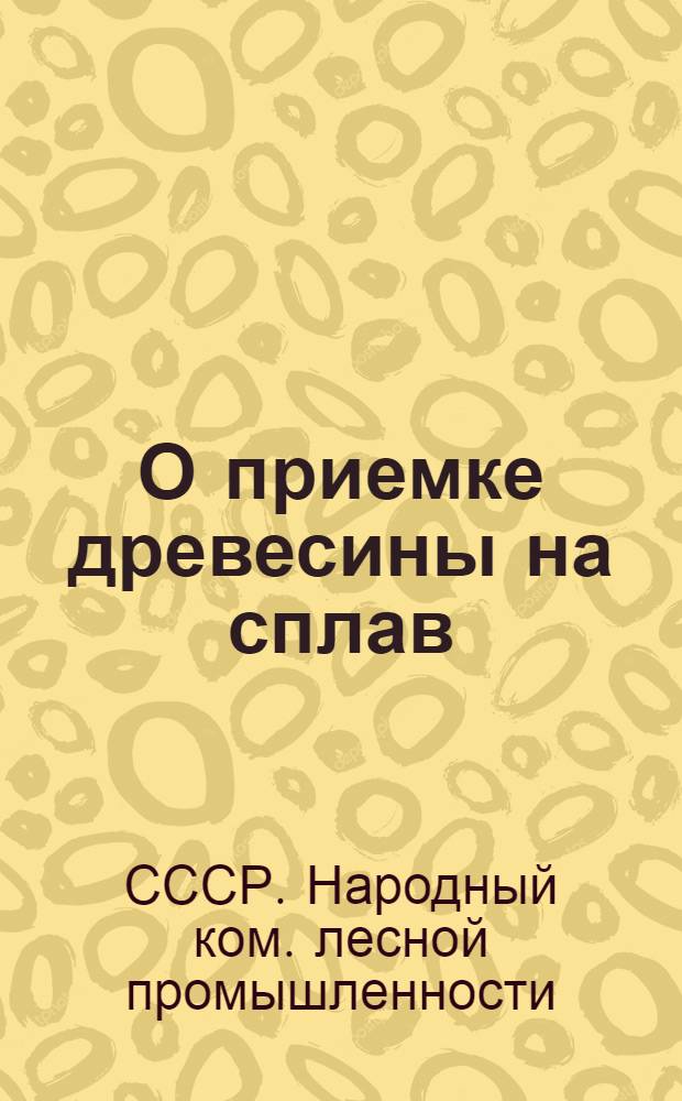 О приемке древесины на сплав : Приказ по Наркомлесу СССР № 1145 от 19 дек. 1938 г