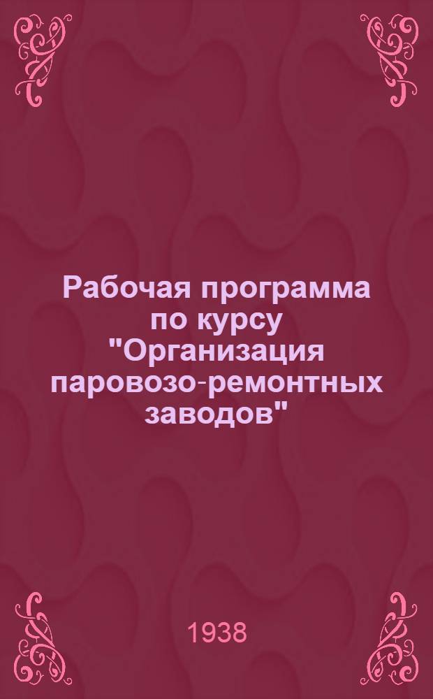 Рабочая программа по курсу "Организация паровозо-ремонтных заводов" : Для студентов-заочников втузов НКПС по специальности "Паровозное хоз-во"