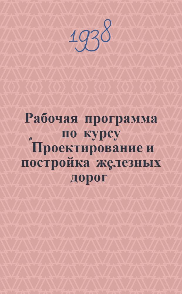 Рабочая программа по курсу "Проектирование и постройка железных дорог" : Для студентов-заочников втузов НКПС специальности "Постройка железных дорог и путевое хозяйство"