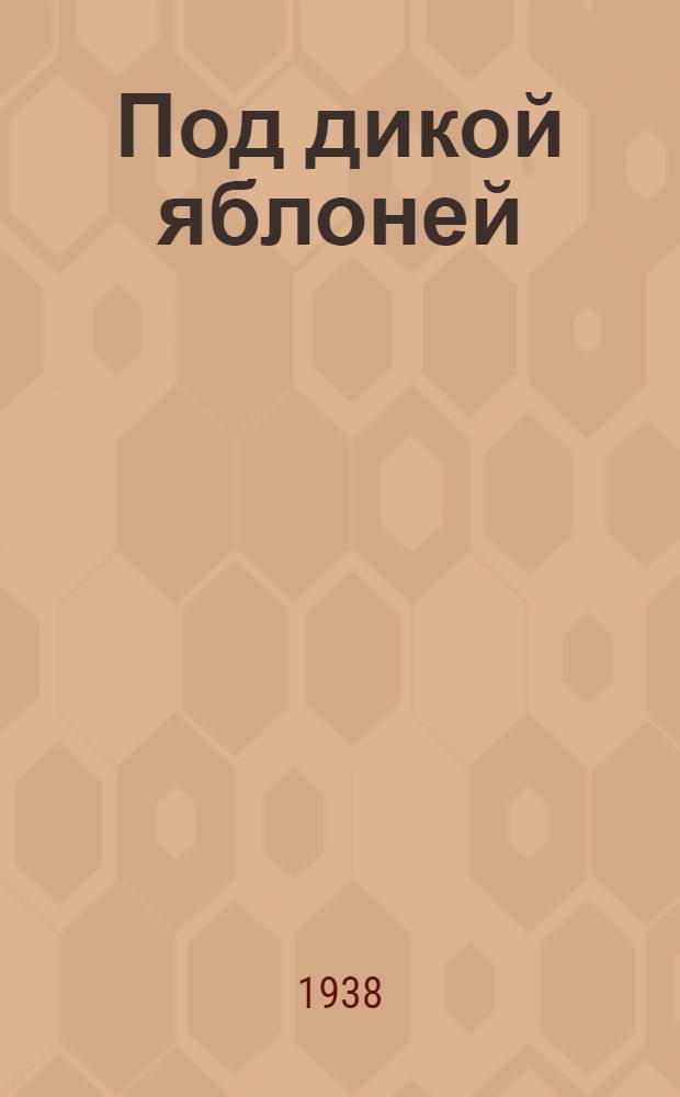 Под дикой яблоней : Водевиль в 1 д