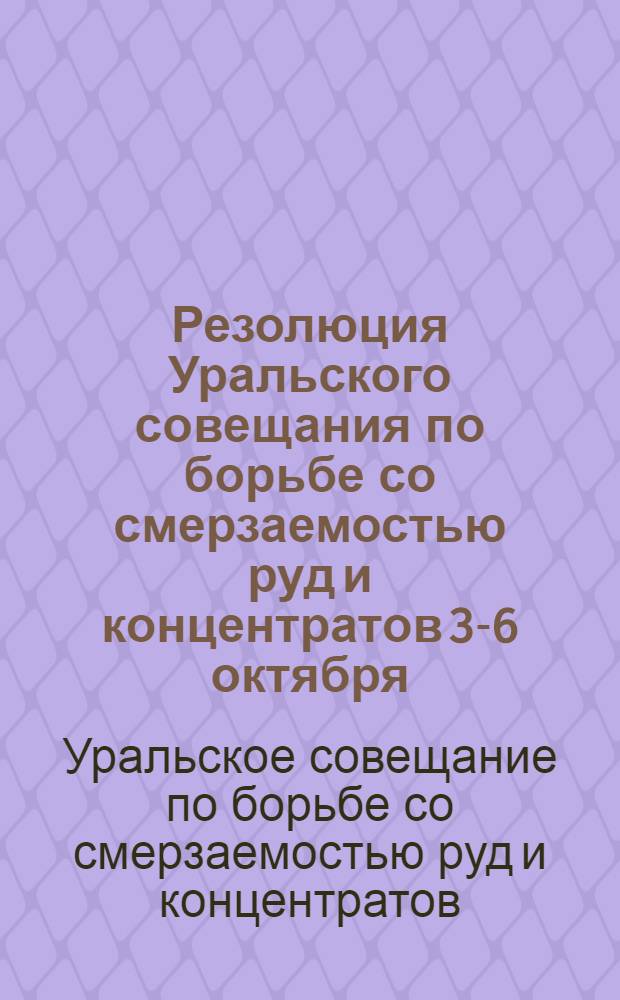 Резолюция Уральского совещания по борьбе со смерзаемостью руд и концентратов 3-6 октября