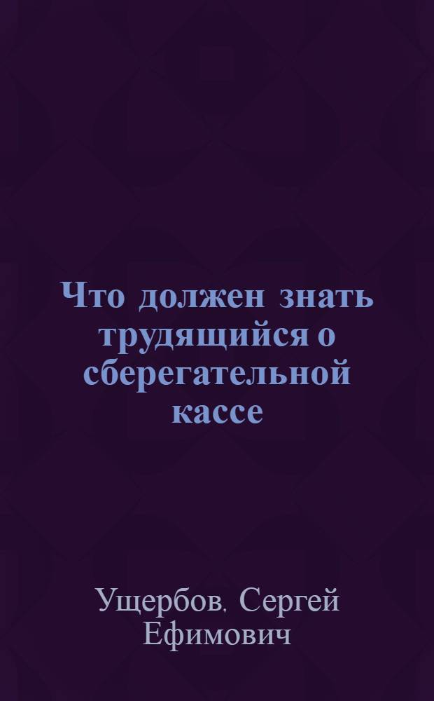 Что должен знать трудящийся о сберегательной кассе