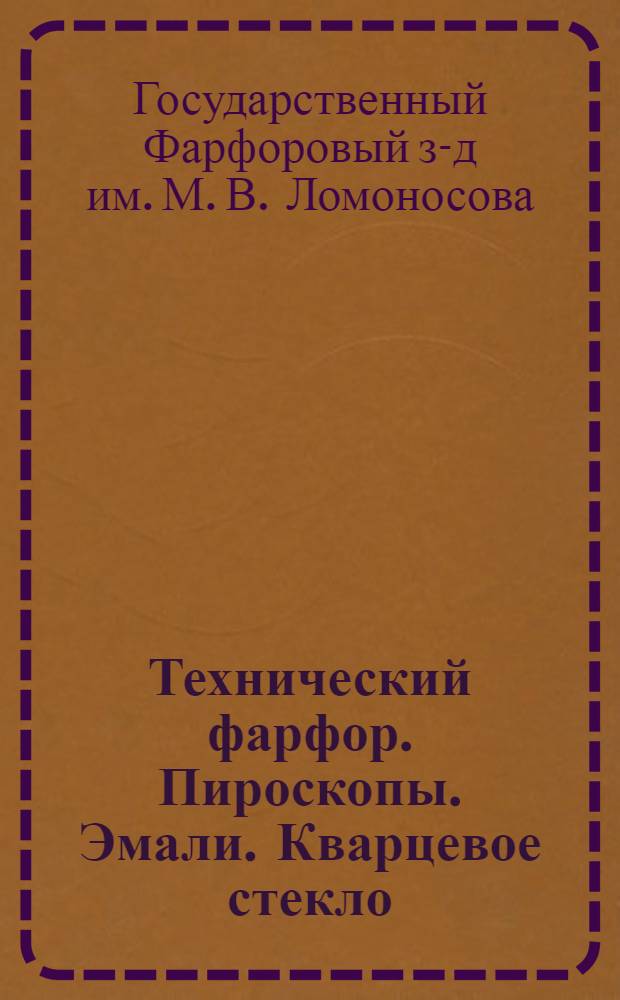 Технический фарфор. Пироскопы. Эмали. Кварцевое стекло : Каталог