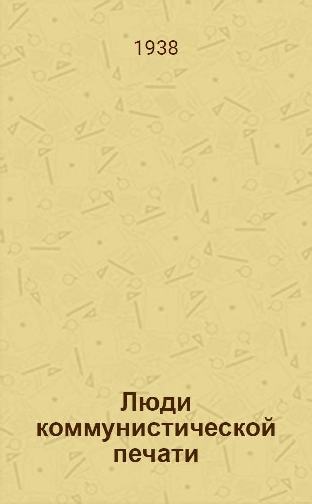 Люди коммунистической печати : Эпизоды из жизни героич. людей зарубежных ком. партий и их печати