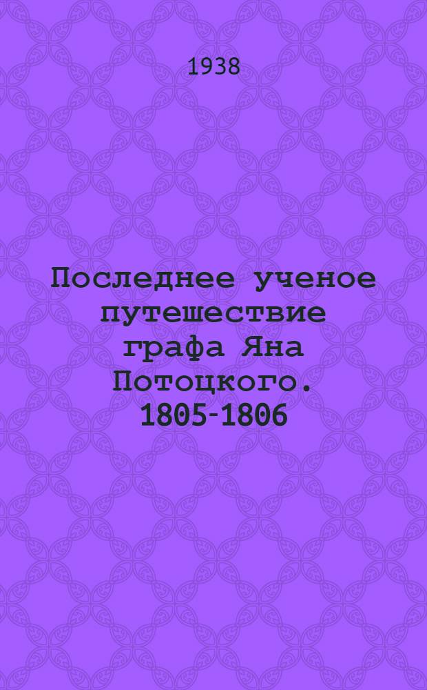 Последнее ученое путешествие графа Яна Потоцкого. 1805-1806 : Из материалов для его биографии