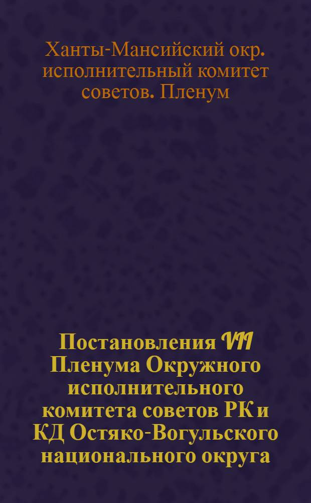 Постановления VII Пленума Окружного исполнительного комитета советов РК и КД Остяко-Вогульского национального округа