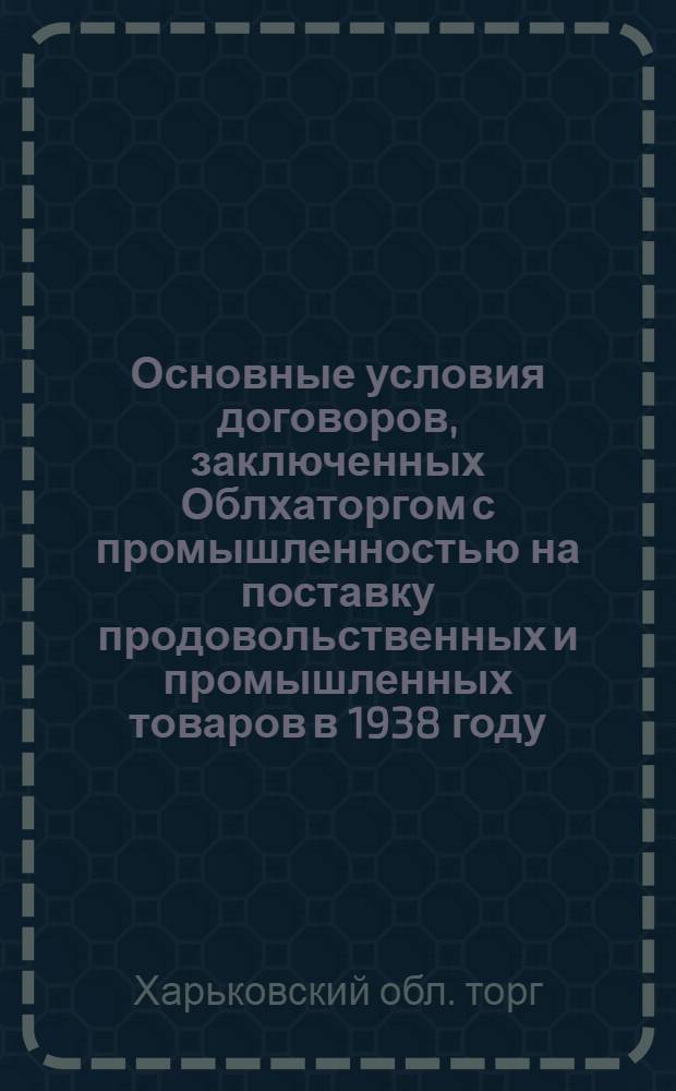 Основные условия договоров, заключенных Облхаторгом с промышленностью на поставку продовольственных и промышленных товаров в 1938 году