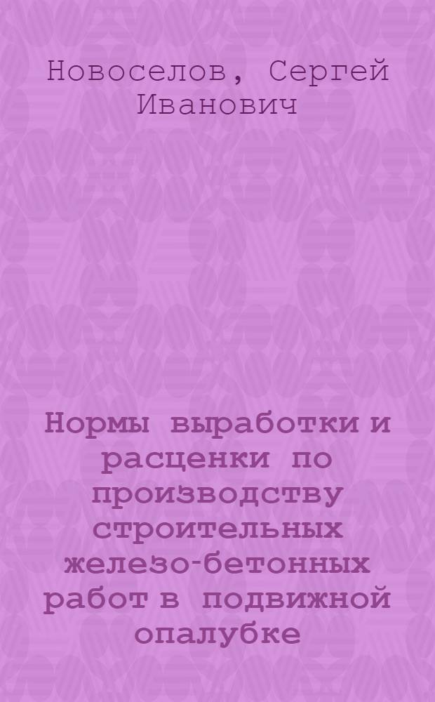 Нормы выработки и расценки по производству строительных железо-бетонных работ в подвижной опалубке (формах)