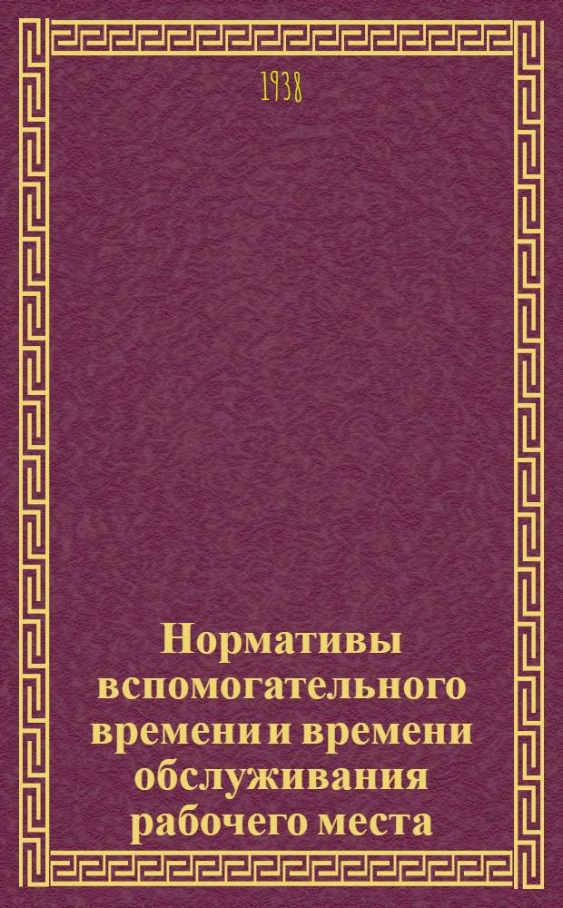 Нормативы вспомогательного времени и времени обслуживания рабочего места : Для механич. цехов : Масс. производство