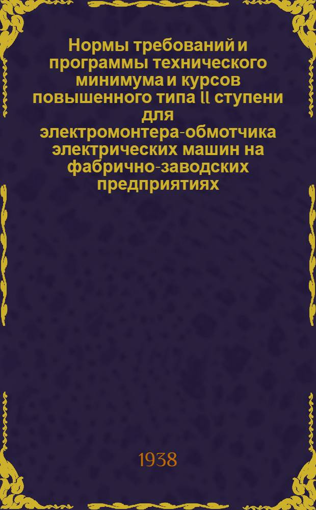 Нормы требований и программы технического минимума и курсов повышенного типа II ступени для электромонтера-обмотчика электрических машин на фабрично-заводских предприятиях : Утв. ГУУЗ Наркомпищепрома СССР