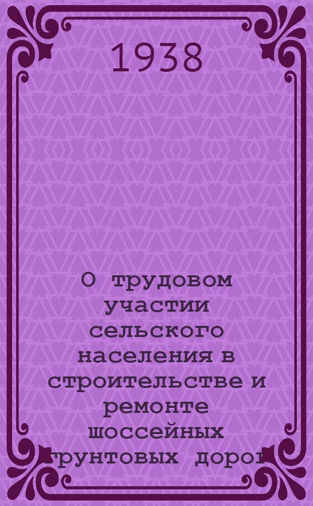 О трудовом участии сельского населения в строительстве и ремонте шоссейных грунтовых дорог : (Сборник действующих законоположений и распоряжений)