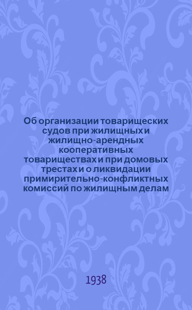 Об организации товарищеских судов при жилищных и жилищно-арендных кооперативных товариществах и при домовых трестах и о ликвидации примирительно-конфликтных комиссий по жилищным делам