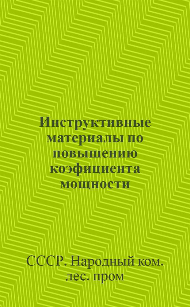 Инструктивные материалы по повышению коэфициента мощности (cos &phi;) на предприятиях Наркомлеса СССР