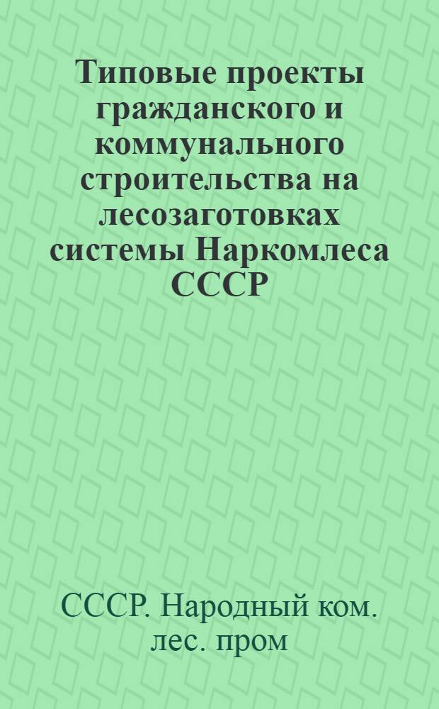 Типовые проекты гражданского и коммунального строительства на лесозаготовках системы Наркомлеса СССР