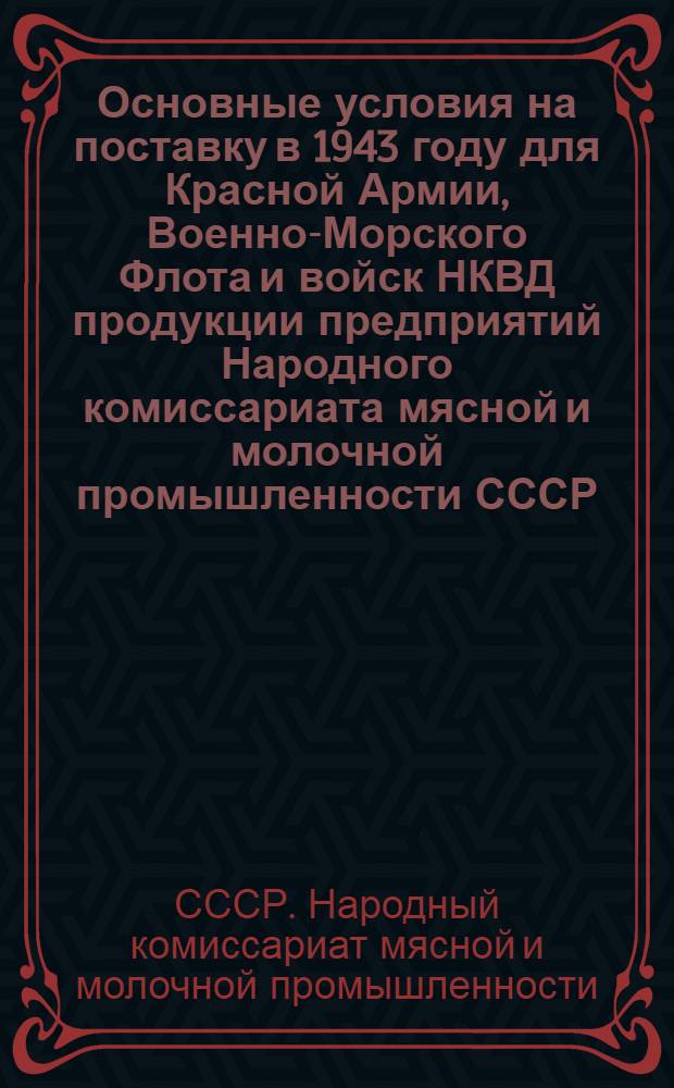 Основные условия на поставку в 1943 году для Красной Армии, Военно-Морского Флота и войск НКВД продукции предприятий Народного комиссариата мясной и молочной промышленности СССР