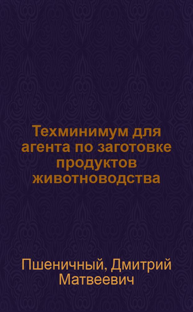 Техминимум для агента по заготовке продуктов животноводства : Допущено Гл. упр. учеб. заведениями Наркомзага СССР в качестве учеб. пособия по техминимуму