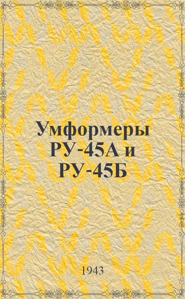 Умформеры РУ-45А и РУ-45Б : Краткое описание и инструкция по обслуживанию и эксплоатации