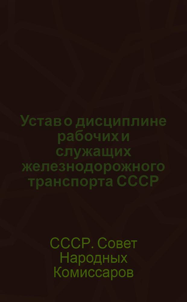 Устав о дисциплине рабочих и служащих железнодорожного транспорта СССР : Утв. Советом Нар. Ком. СССР 25/IV-1943 г.
