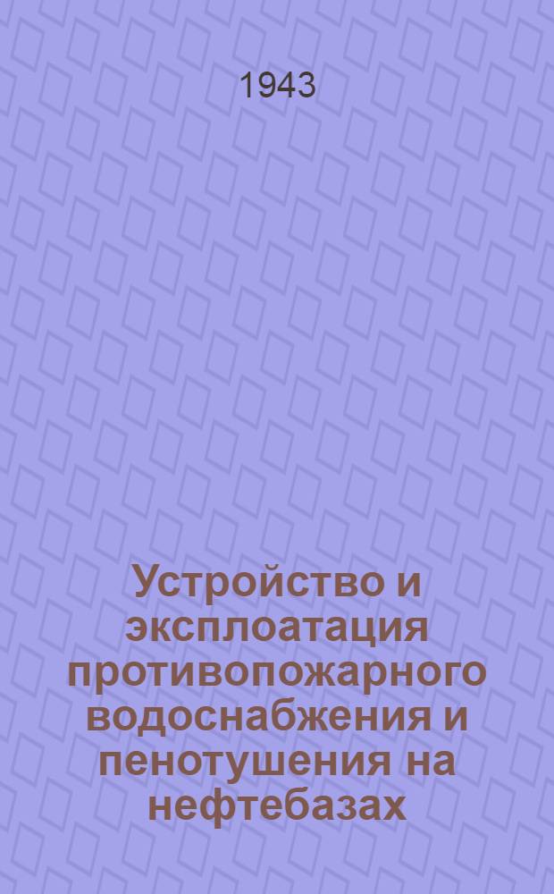 Устройство и эксплоатация противопожарного водоснабжения и пенотушения на нефтебазах : (Временные правила)