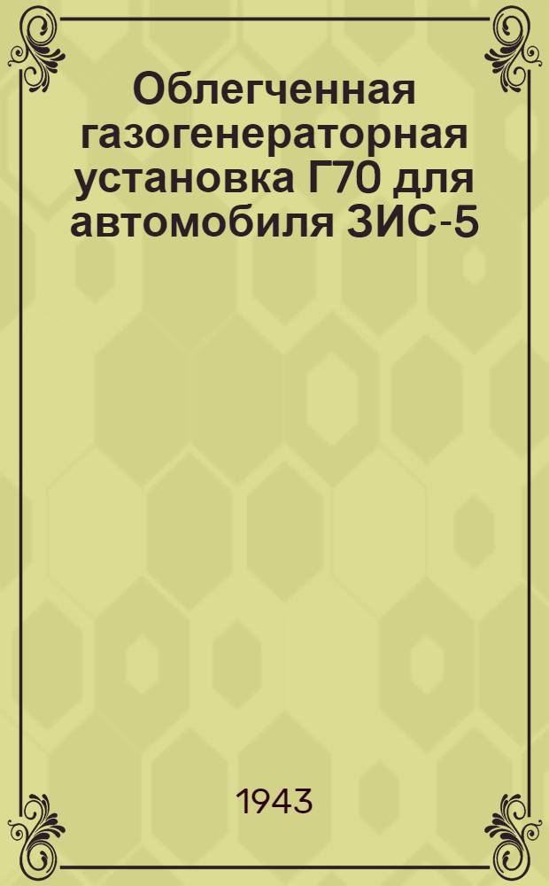 Облегченная газогенераторная установка Г70 для автомобиля ЗИС-5 : Альбом рабочих чертежей и нормалей