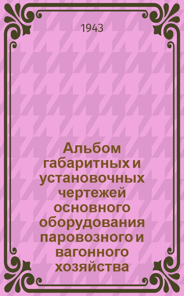 Альбом габаритных и установочных чертежей основного оборудования паровозного и вагонного хозяйства