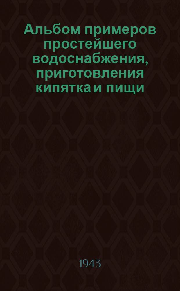 Альбом примеров простейшего водоснабжения, приготовления кипятка и пищи (в полевых условиях)