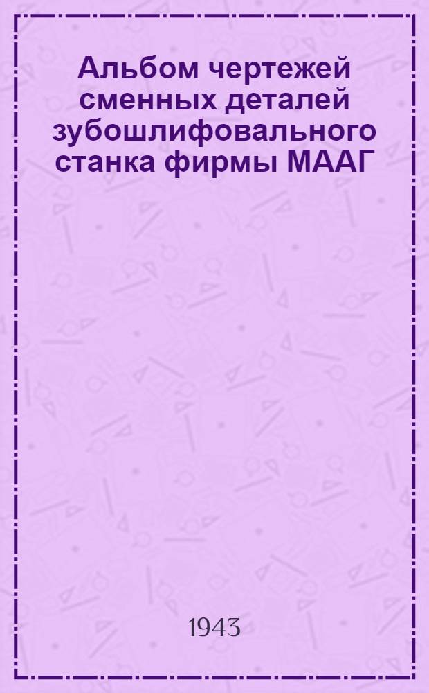 Альбом чертежей сменных деталей зубошлифовального станка фирмы МААГ : Модель HSS½