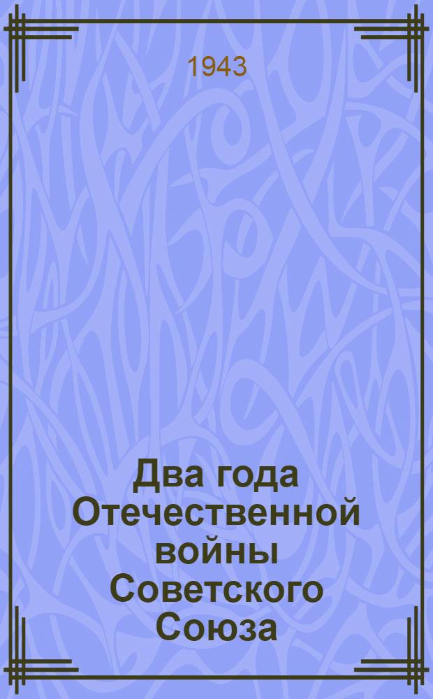 Два года Отечественной войны Советского Союза : Ко 2-й годовщине Отечеств. войны : Сообщение Совинформбюро