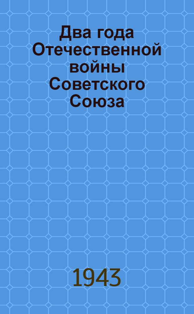 Два года Отечественной войны Советского Союза : (Ко 2-й годовщине Отечеств. войны) : Сообщение Совинформбюро