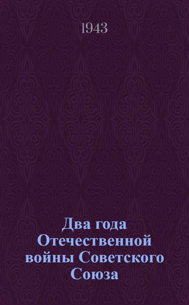Два года Отечественной войны Советского Союза : (Ко второй годовщине Отечественной войны) : Сообщение Совинформбюро