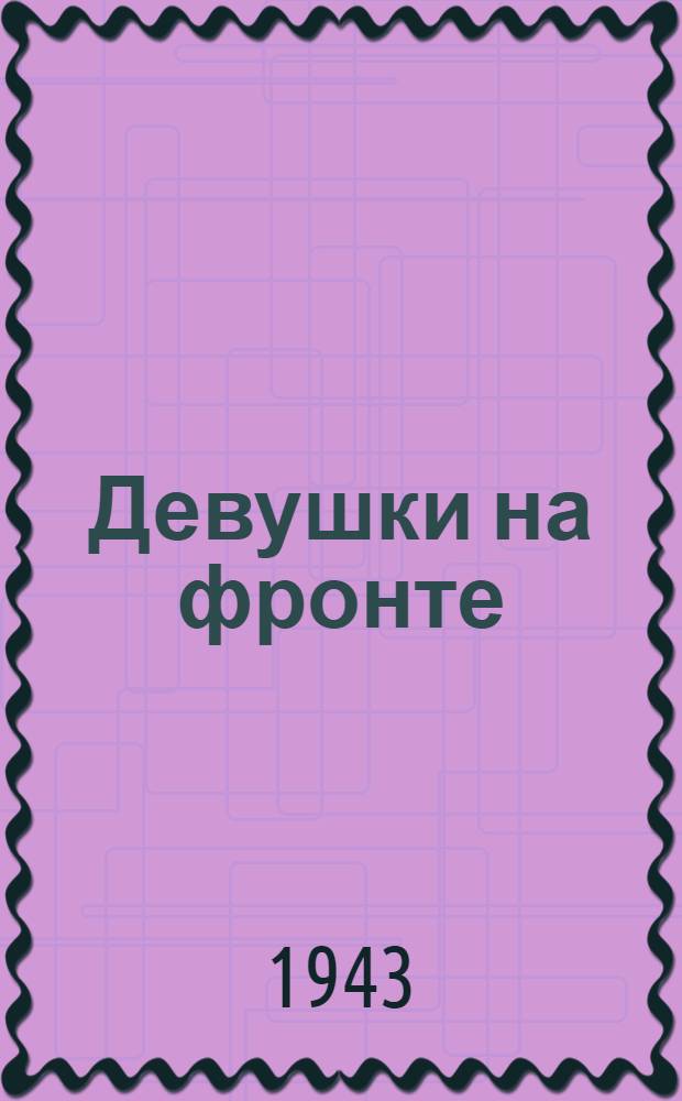 Девушки на фронте : Сб. рассказов