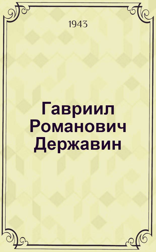 Гавриил Романович Державин (1743-1816). (1743 г.14-VII-1943 г.) : 200 лет со дня рождения