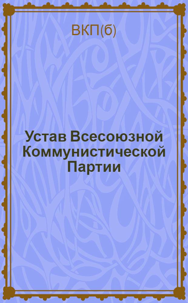 Устав Всесоюзной Коммунистической Партии (большевиков) : (Принят единогласно XVIII съездом ВКП(б))
