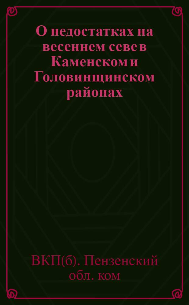О недостатках на весеннем севе в Каменском и Головинщинском районах : Постановл. бюро Пенз. обкома ВКП(б) и Облисполкома от 27-го апр. 1943 г