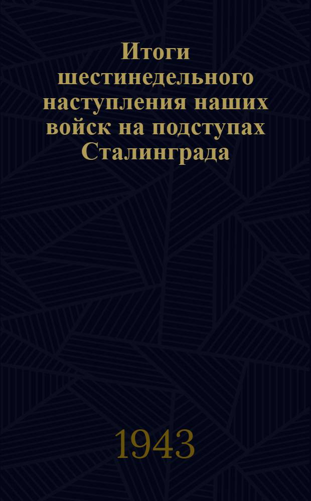 Итоги шестинедельного наступления наших войск на подступах Сталинграда : Сообщения Софинформбюро