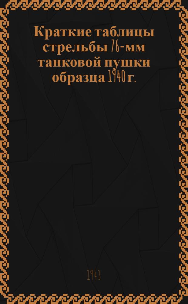 Краткие таблицы стрельбы 76-мм танковой пушки образца 1940 г. (Ф-34) и 76-мм танковой пушки образца 1941 г. (ЗИС-5) ТС-ГАУ Красной Армии № 125Т-кр : Дальнобойные гранаты. Дымовой снаряд. Фугасная старая граната русского образца. Бронебойно-трассирующий снаряд. Шрапнель пулевая с трубкой Т-6