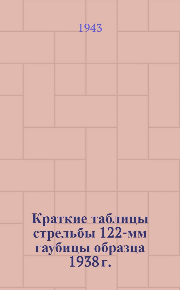 Краткие таблицы стрельбы 122-мм гаубицы образца 1938 г. : ТС-ГАУ Красной Армии № 146 кр