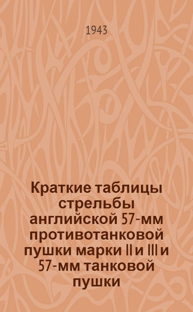 Краткие таблицы стрельбы английской 57-мм противотанковой пушки марки II и III и 57-мм танковой пушки, установленной на танке МК IV "Черчилль" : ТС ГАУ Красной Армии № 309 : Бронебойно-трассирующий снаряд (сплошной). Практический сплошной снаряд (остроголовый). Практический сплошной снаряд (тупоголовый)