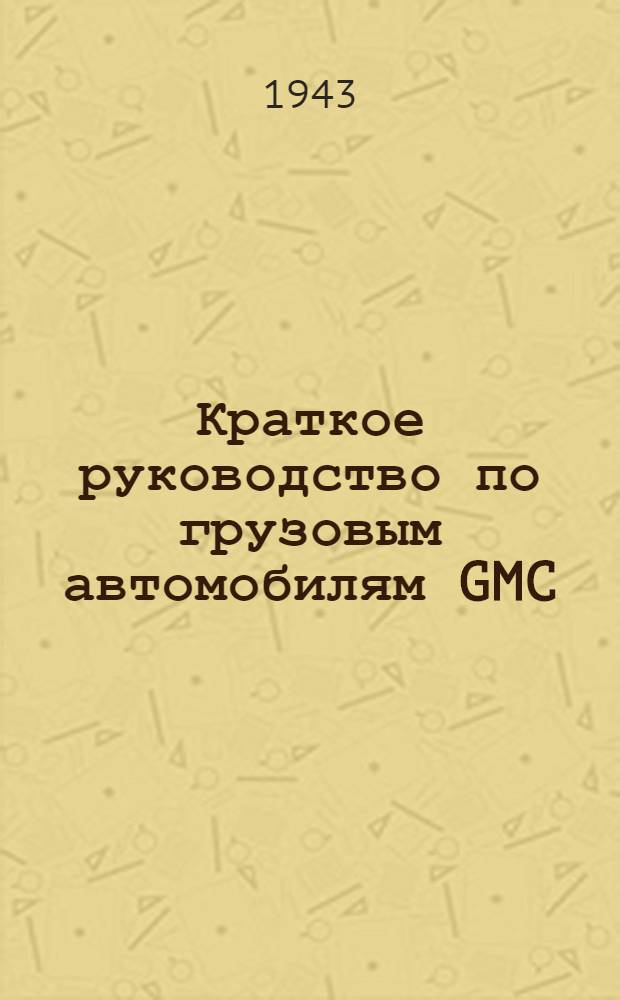 Краткое руководство по грузовым автомобилям GMC (Джиемси) моделей ACKWX-353, FAFWX-354, CCKW-352 и 353