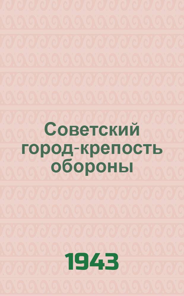 Советский город-крепость обороны : (Инж. обеспечение обороны крупного населенного пункта)