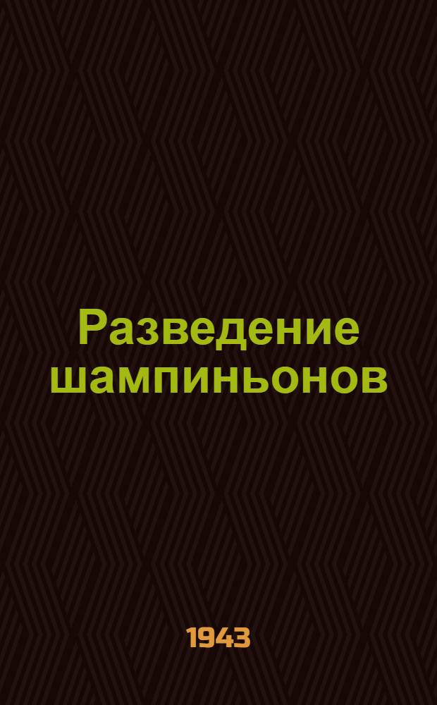 Разведение шампиньонов : (Краткие указания по культуре шампиньонов)