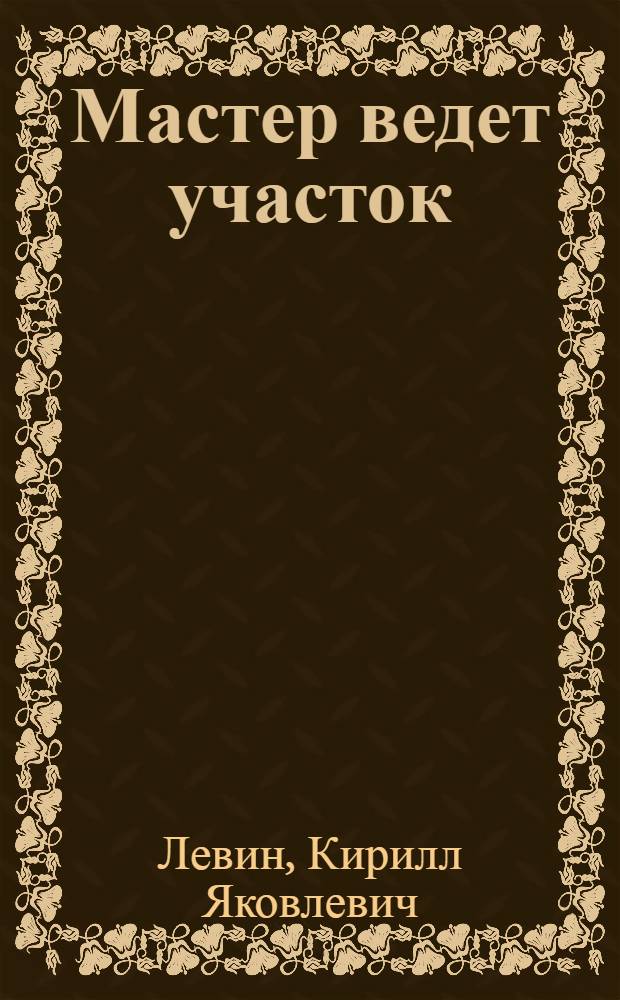 Мастер ведет участок : Об орденоносце, мастере участка литейного цеха. моск. завода В. Ф. Краснове
