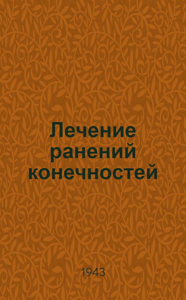 Лечение ранений конечностей : Сборник : (Опыт 1 1/2 лет лечебной работы эвакогоспиталей Молотовск. обл.)